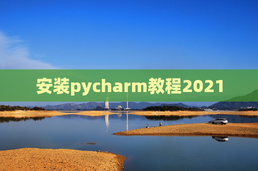 安装pycharm教程2021